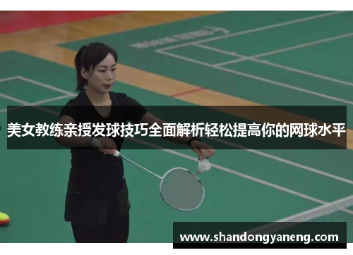 美女教练亲授发球技巧全面解析轻松提高你的网球水平