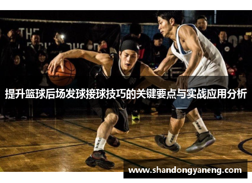 提升篮球后场发球接球技巧的关键要点与实战应用分析