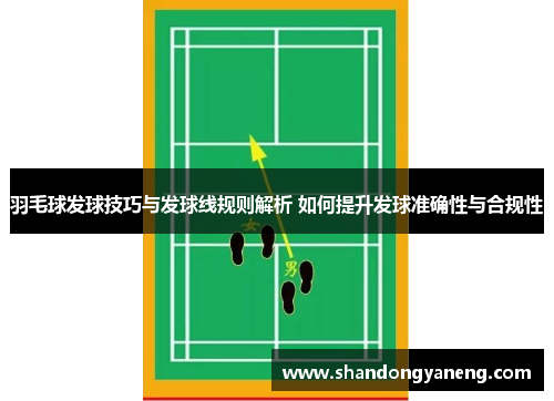 羽毛球发球技巧与发球线规则解析 如何提升发球准确性与合规性