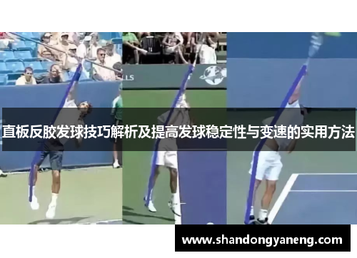 直板反胶发球技巧解析及提高发球稳定性与变速的实用方法