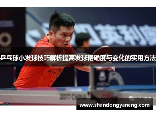 乒乓球小发球技巧解析提高发球精确度与变化的实用方法