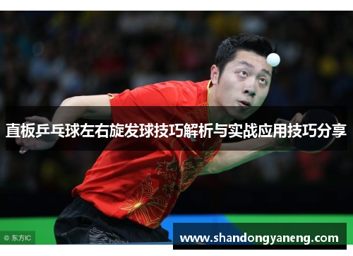 直板乒乓球左右旋发球技巧解析与实战应用技巧分享