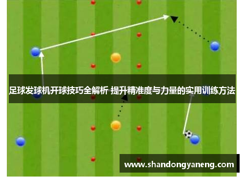 足球发球机开球技巧全解析 提升精准度与力量的实用训练方法