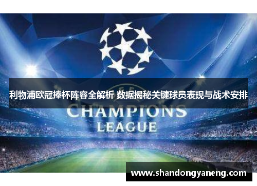 利物浦欧冠捧杯阵容全解析 数据揭秘关键球员表现与战术安排
