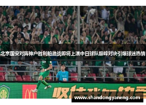 北京国安对阵神户胜利船激战即将上演中日球队巅峰对决引爆球迷热情